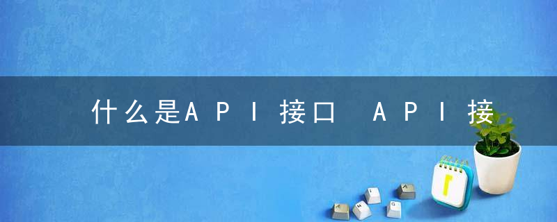 什么是API接口 API接口简单介绍